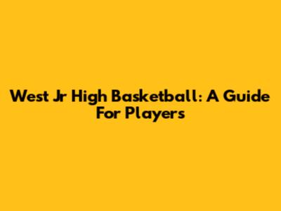 West Jr High Basketball: A Guide For Players