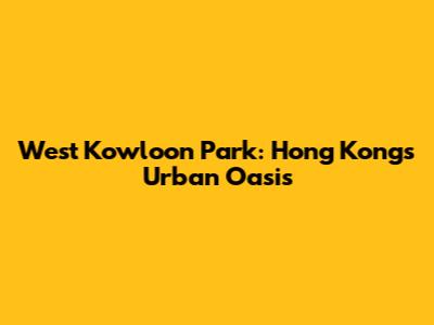 West Kowloon Park: Hong Kong's Urban Oasis