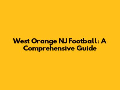 West Orange NJ Football: A Comprehensive Guide