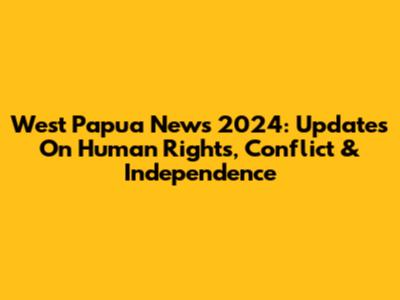 West Papua News 2024: Updates On Human Rights, Conflict & Independence