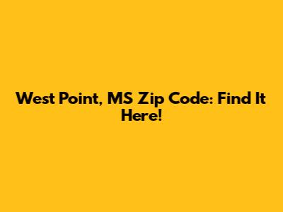 West Point, MS Zip Code: Find It Here!