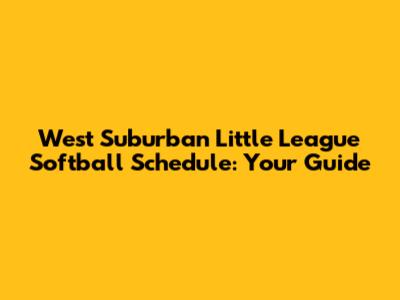 West Suburban Little League Softball Schedule: Your Guide