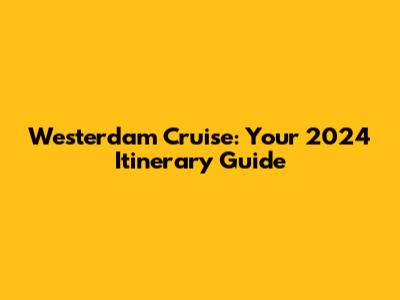 Westerdam Cruise: Your 2024 Itinerary Guide