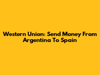 Western Union: Send Money From Argentina To Spain
