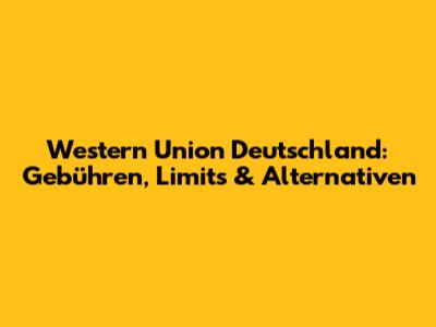 Western Union Deutschland: Gebühren, Limits & Alternativen