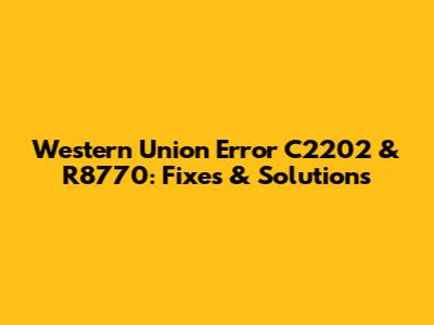 Western Union Error C2202 & R8770: Fixes & Solutions