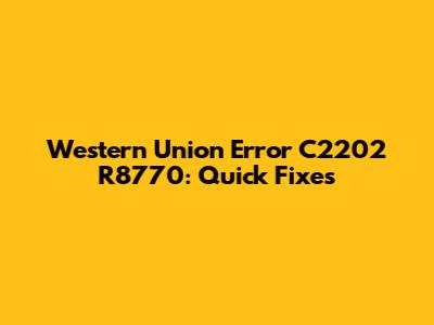 Western Union Error C2202 R8770: Quick Fixes