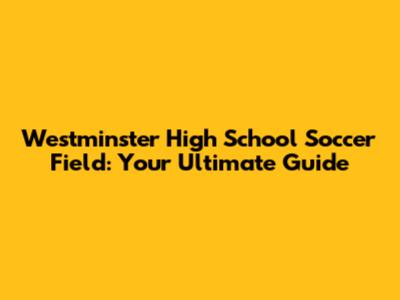 Westminster High School Soccer Field: Your Ultimate Guide