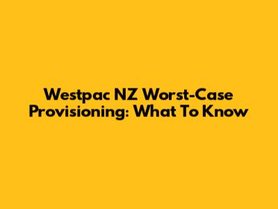 Westpac NZ Worst-Case Provisioning: What To Know