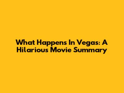 What Happens In Vegas: A Hilarious Movie Summary