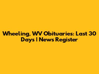 Wheeling, WV Obituaries: Last 30 Days | News Register