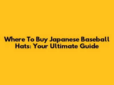 Where To Buy Japanese Baseball Hats: Your Ultimate Guide