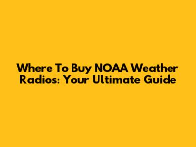 Where To Buy NOAA Weather Radios: Your Ultimate Guide