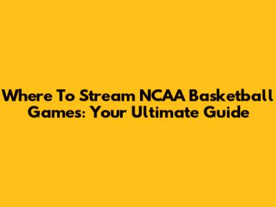 Where To Stream NCAA Basketball Games: Your Ultimate Guide