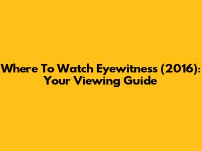 Where To Watch 'Eyewitness' (2016): Your Viewing Guide