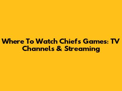 Where To Watch Chiefs Games: TV Channels & Streaming