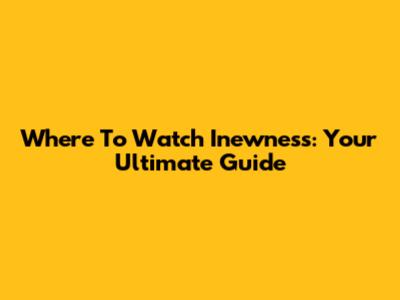 Where To Watch Inewness: Your Ultimate Guide