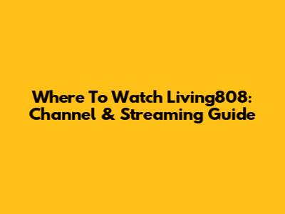 Where To Watch Living808: Channel & Streaming Guide