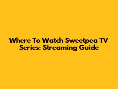 Where To Watch Sweetpea TV Series: Streaming Guide