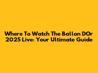 Where To Watch The Ballon D'Or 2025 Live: Your Ultimate Guide