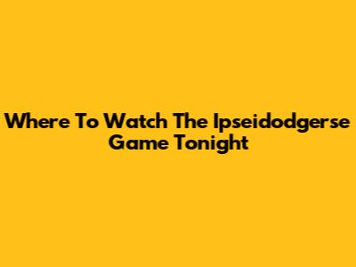 Where To Watch The Ipseidodgerse Game Tonight