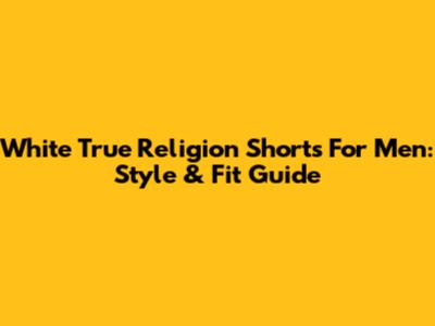 White True Religion Shorts For Men: Style & Fit Guide