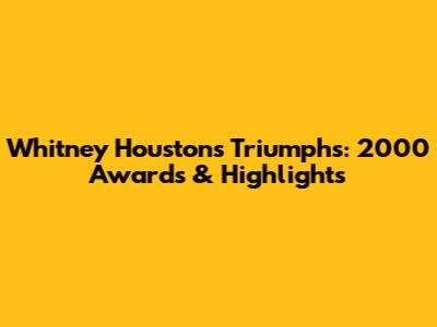 Whitney Houston's Triumphs: 2000 Awards & Highlights