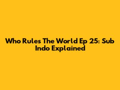 Who Rules The World Ep 25: Sub Indo Explained