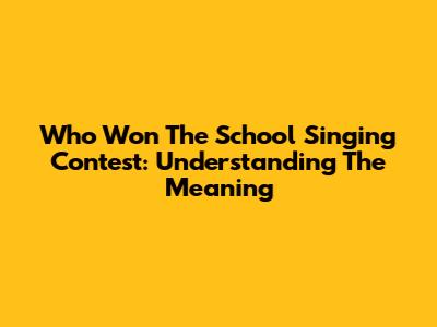 Who Won The School Singing Contest: Understanding The Meaning