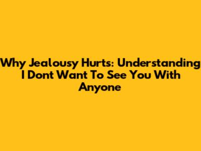 Why Jealousy Hurts: Understanding "I Don't Want To See You With Anyone"