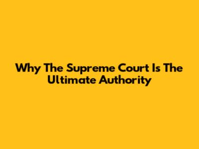 Why The Supreme Court Is The Ultimate Authority