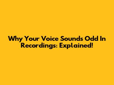 Why Your Voice Sounds Odd In Recordings: Explained!