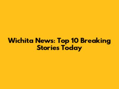 Wichita News: Top 10 Breaking Stories Today