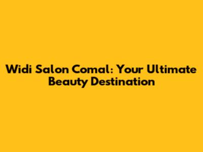 Widi Salon Comal: Your Ultimate Beauty Destination