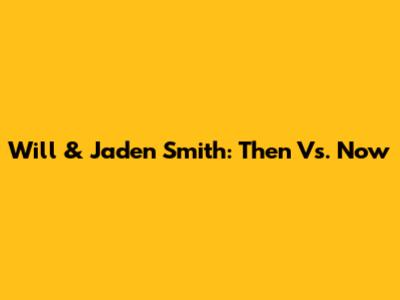Will & Jaden Smith: Then Vs. Now