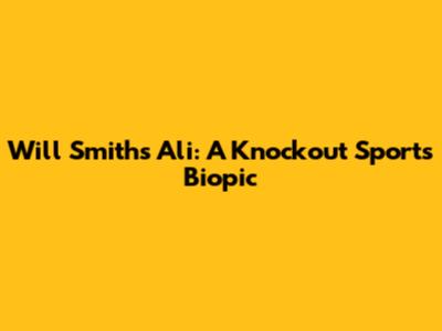 Will Smith's 'Ali': A Knockout Sports Biopic