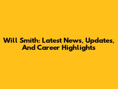 Will Smith: Latest News, Updates, And Career Highlights