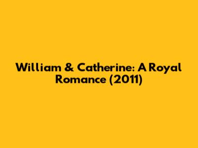 William & Catherine: A Royal Romance (2011)