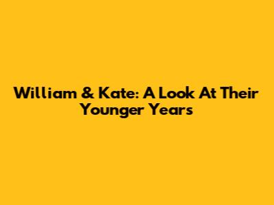 William & Kate: A Look At Their Younger Years