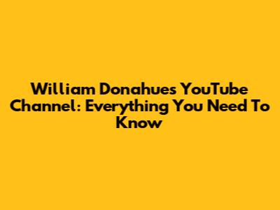William Donahue's YouTube Channel: Everything You Need To Know