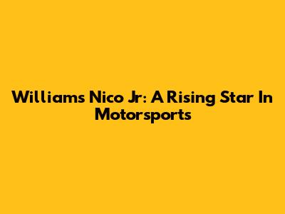 Williams Nico Jr: A Rising Star In Motorsports