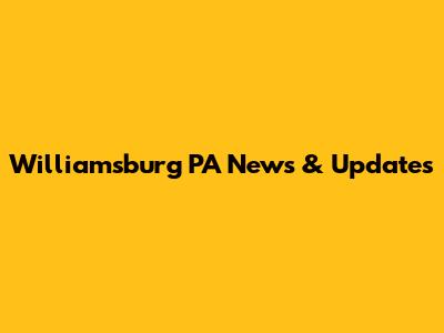 Williamsburg PA News & Updates