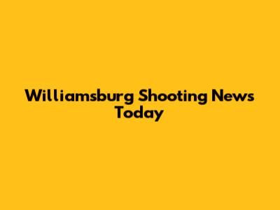 Williamsburg Shooting News Today