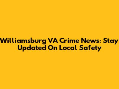Williamsburg VA Crime News: Stay Updated On Local Safety