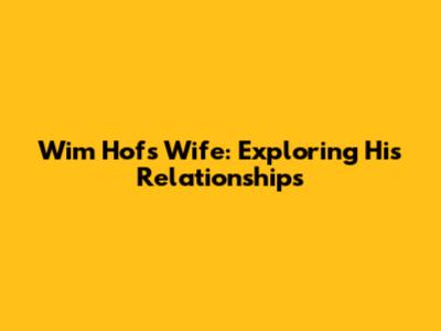 Wim Hof's Wife: Exploring His Relationships