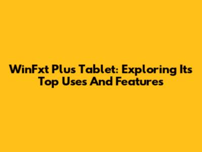 WinFxt Plus Tablet: Exploring Its Top Uses And Features