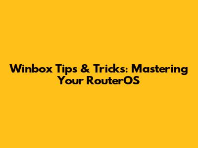 Winbox Tips & Tricks: Mastering Your RouterOS