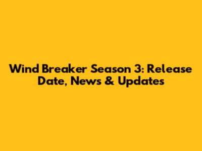 Wind Breaker Season 3: Release Date, News & Updates