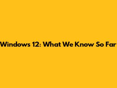 Windows 12: What We Know So Far