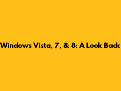 Windows Vista, 7, & 8: A Look Back